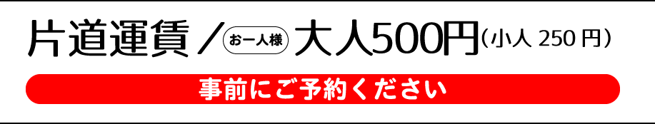 片道運賃 お一人様:大人500円(小人250円)