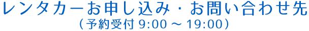 レンタカーお申し込み・お問い合わせ先(予約受付9:00~19:00)