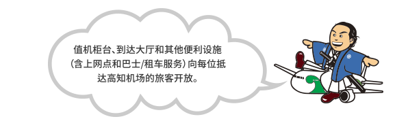 值机柜台、到达大厅和其他便利设施（含上网点和巴士/租车服务）向每位抵达高知机场的旅客开放。