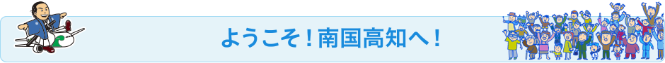 ようこそ！南国高知へ！