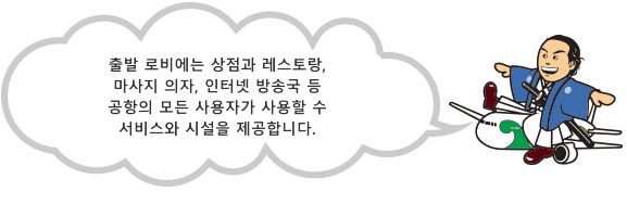 출발로비에서는가게와식당, 마사지의자, 인터넷스테이션과흡연실등, 모든공항이용자들이사용할수있는사려깊은서비스와시설이제공됩니다.