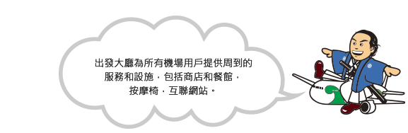 出發大廳提供開放給所有機場使用者的貼心服務和設施，包括商店和餐廳、按摩椅、上網電腦及吸菸區。